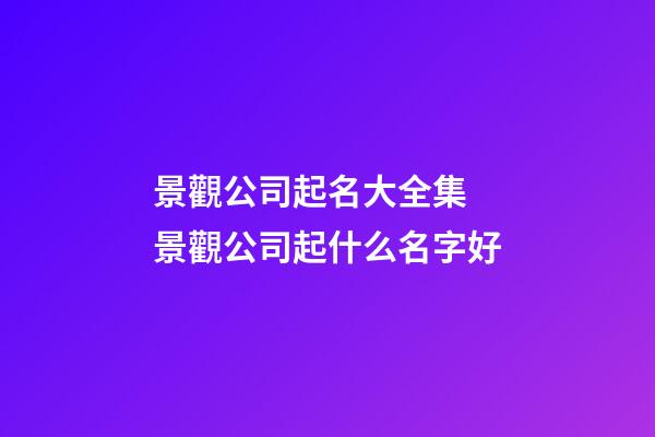 景觀公司起名大全集 景觀公司起什么名字好